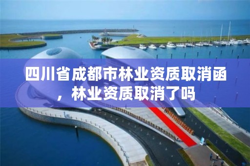 四川省成都市林业资质取消函,林业资质取消了吗
