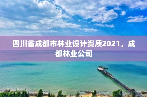 四川省成都市林业设计资质2021,成都林业公司