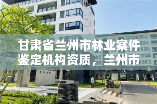 甘肃省兰州市林业案件鉴定机构资质,兰州市林业工程质量服务站