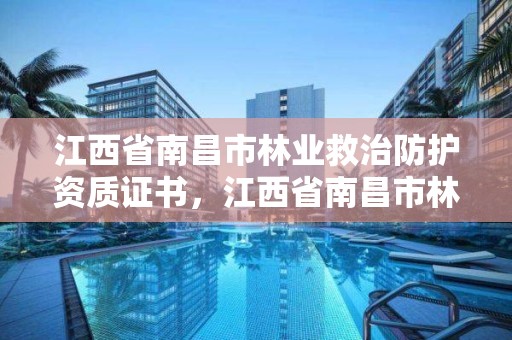 江西省南昌市林业救治防护资质证书,江西省南昌市林业救治防护资质证书在哪里办