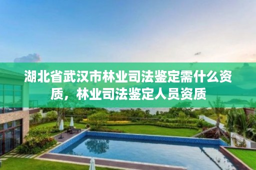 湖北省武汉市林业司法鉴定需什么资质，林业司法鉴定人员资质