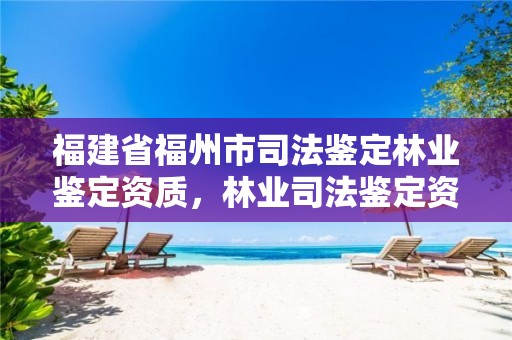 福建省福州市司法鉴定林业鉴定资质,林业司法鉴定资格证书