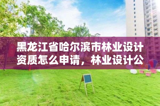 黑龙江省哈尔滨市林业设计资质怎么申请,林业设计公司资质怎么办