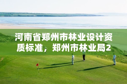 河南省郑州市林业设计资质标准,郑州市林业局2020年林业产业项目