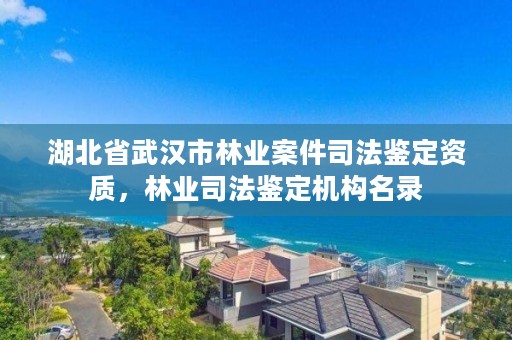 湖北省武汉市林业案件司法鉴定资质，林业司法鉴定机构名录