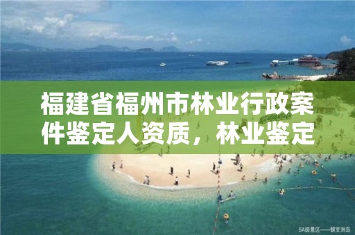 福建省福州市林业行政案件鉴定人资质,林业鉴定机构资质