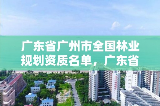 广东省广州市全国林业规划资质名单，广东省林业保护发展“十四五”规划