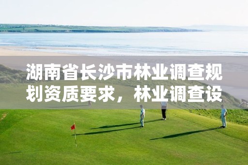 湖南省长沙市林业调查规划资质要求，林业调查设计规划资质管理规定告