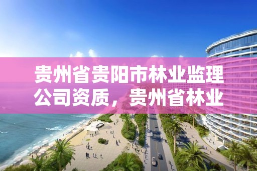 贵州省贵阳市林业监理公司资质,贵州省林业投资公司