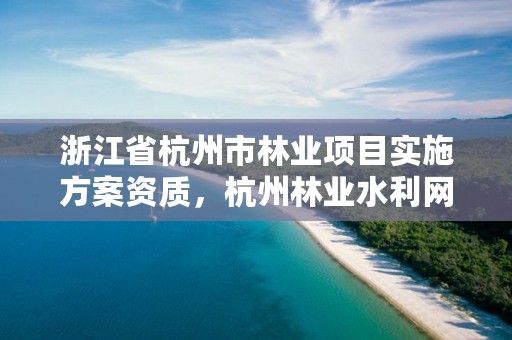 浙江省杭州市林业项目实施方案资质,杭州林业水利网