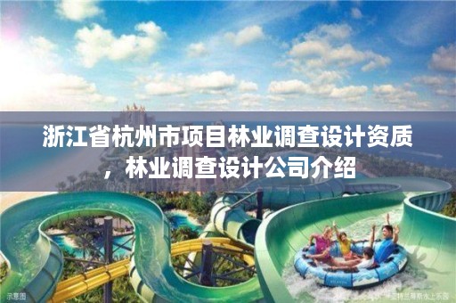浙江省杭州市项目林业调查设计资质,林业调查设计公司介绍