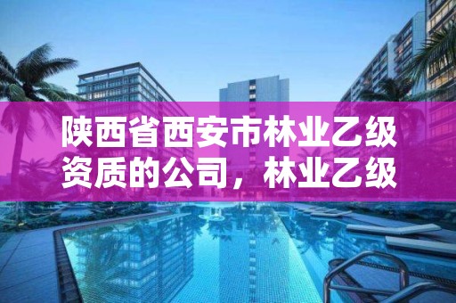 陕西省西安市林业乙级资质的公司,林业乙级资质办理条件
