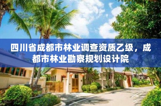 四川省成都市林业调查资质乙级,成都市林业勘察规划设计院