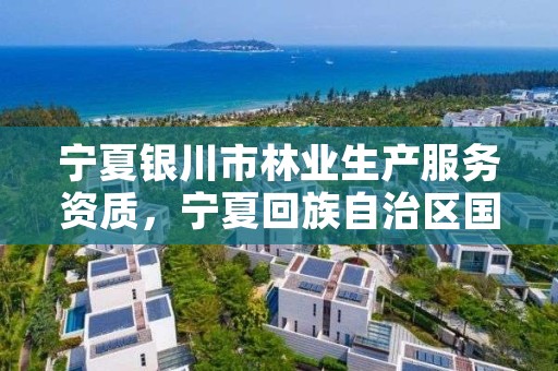 宁夏银川市林业生产服务资质,宁夏回族自治区国营银川林场