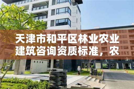 天津市和平区林业农业建筑咨询资质标准,农林资质可以接什么项目