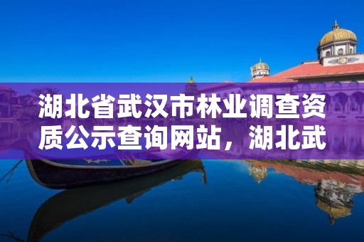 湖北省武汉市林业调查资质公示查询网站，湖北武汉林业局电话号码