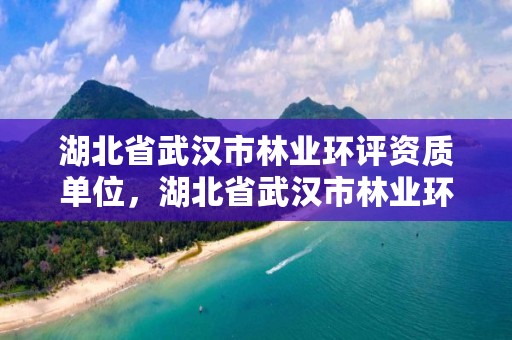 湖北省武汉市林业环评资质单位，湖北省武汉市林业环评资质单位名单