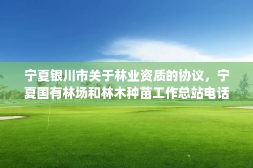 宁夏银川市关于林业资质的协议,宁夏国有林场和林木种苗工作总站电话
