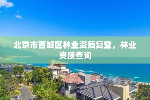 北京市西城区林业资质复查,林业资质查询