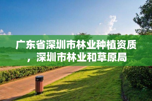 广东省深圳市林业种植资质，深圳市林业和草原局