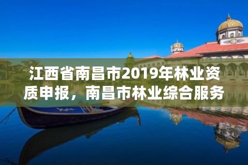 江西省南昌市2019年林业资质申报,南昌市林业综合服务中心