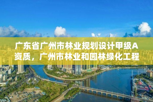 广东省广州市林业规划设计甲级A资质，广州市林业和园林绿化工程建设中心