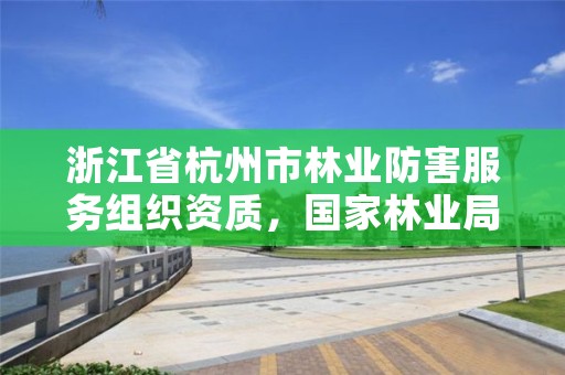 浙江省杭州市林业防害服务组织资质，国家林业局林产品质量检验检测中心杭州