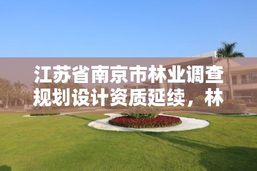 江苏省南京市林业调查规划设计资质延续,林业调查规划设计资质公示