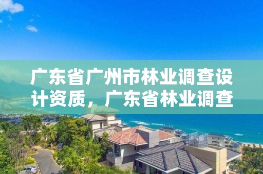广东省广州市林业调查设计资质，广东省林业调查规划院工程师