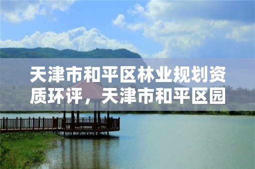 天津市和平区林业规划资质环评,天津市和平区园林绿化管理所