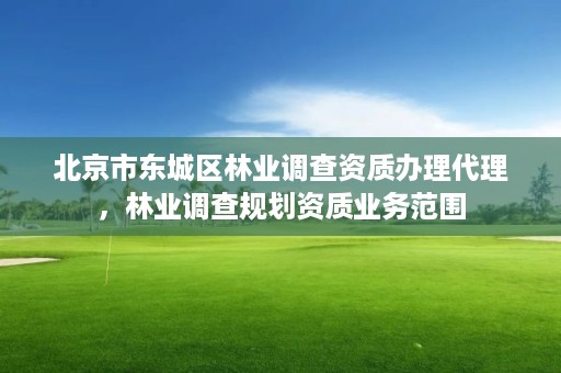 北京市东城区林业调查资质办理代理，林业调查规划资质业务范围