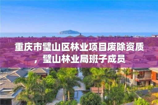 重庆市璧山区林业项目废除资质,璧山林业局班子成员