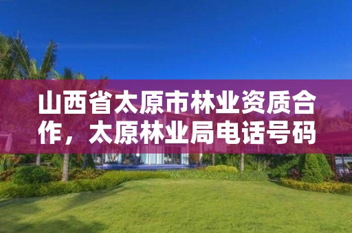 山西省太原市林业资质合作,太原林业局电话号码