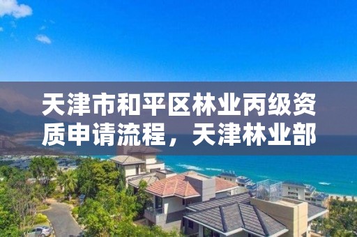 天津市和平区林业丙级资质申请流程,天津林业部门电话