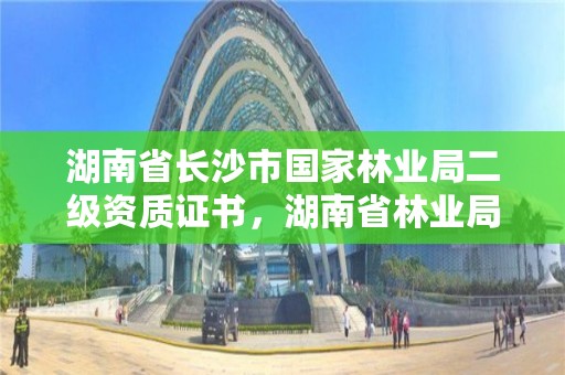 湖南省长沙市国家林业局二级资质证书，湖南省林业局二级机构