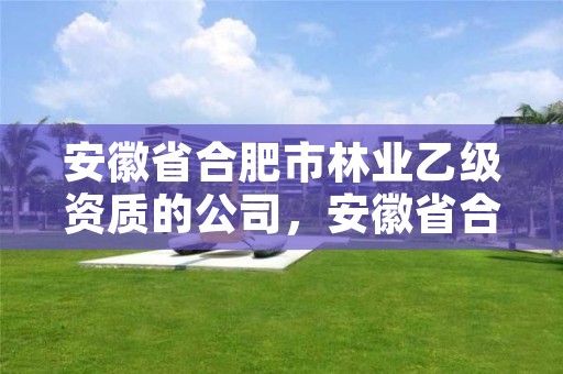 安徽省合肥市林业乙级资质的公司,安徽省合肥市林业职业技术学校