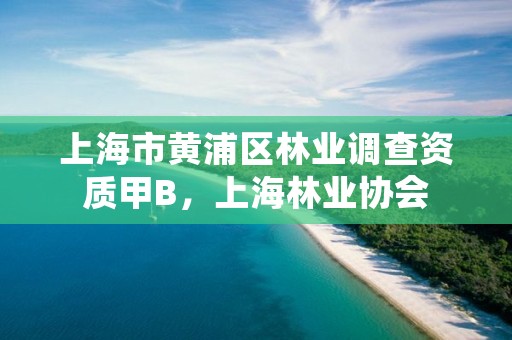 上海市黄浦区林业调查资质甲B,上海林业协会