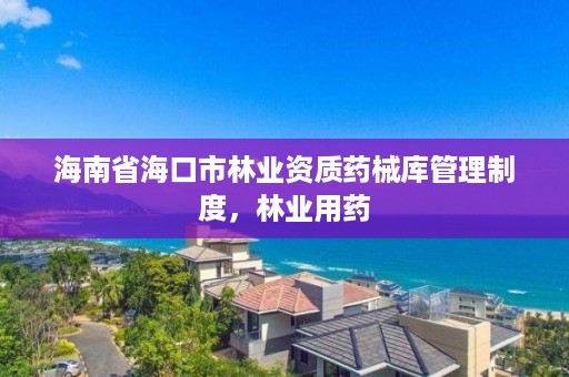 海南省海口市林业资质药械库管理制度，林业用药