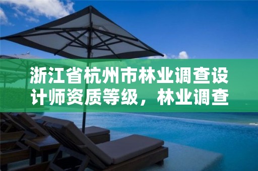 浙江省杭州市林业调查设计师资质等级,林业调查规划设计甲级资质