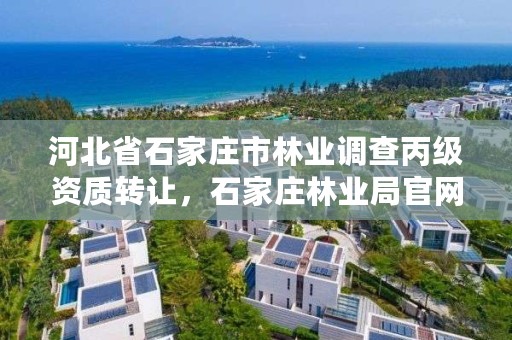河北省石家庄市林业调查丙级资质转让，石家庄林业局官网