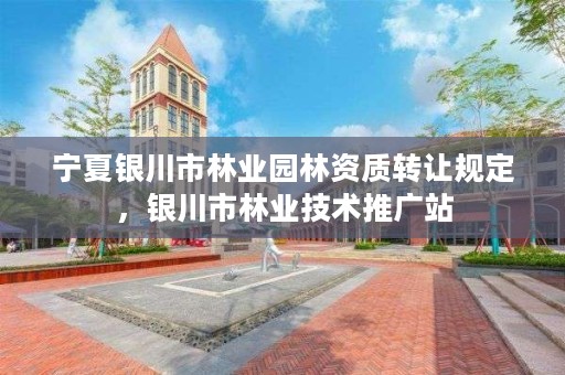 宁夏银川市林业园林资质转让规定,银川市林业技术推广站