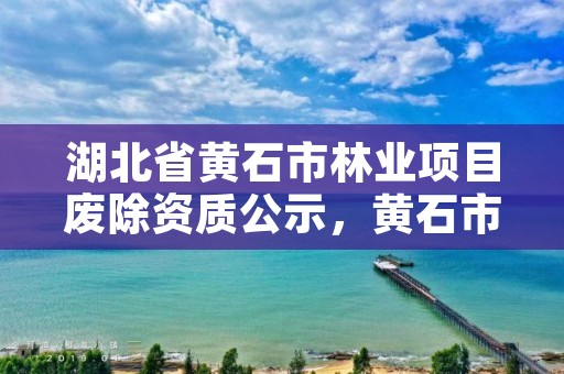 湖北省黄石市林业项目废除资质公示，黄石市林业局举报电话