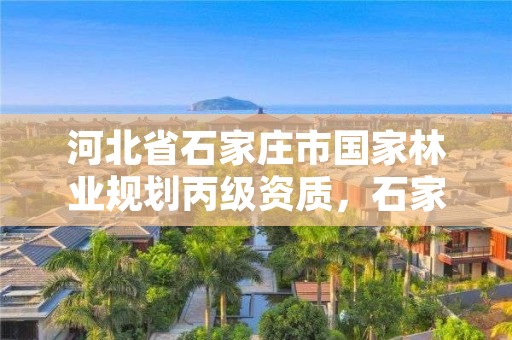 河北省石家庄市国家林业规划丙级资质，石家庄林业局官网