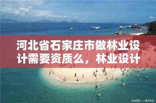 河北省石家庄市做林业设计需要资质么,林业设计资质如何申请