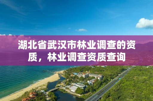 湖北省武汉市林业调查的资质，林业调查资质查询