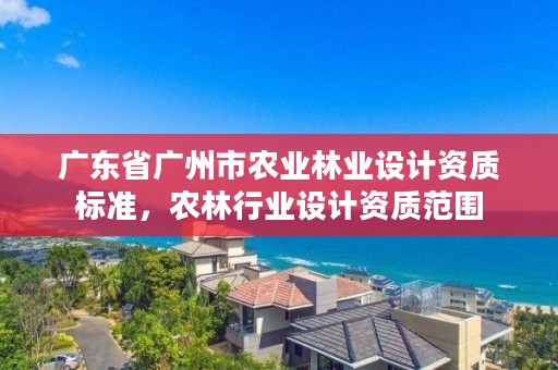 广东省广州市农业林业设计资质标准，农林行业设计资质范围