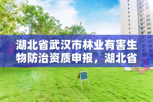 湖北省武汉市林业有害生物防治资质申报，湖北省林业有害生物防治检疫总站