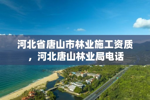 河北省唐山市林业施工资质,河北唐山林业局电话