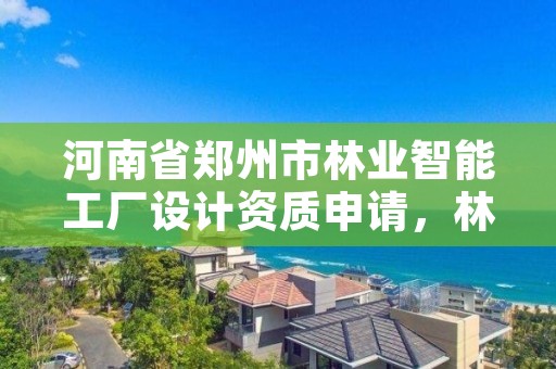 河南省郑州市林业智能工厂设计资质申请,林业智能化方案