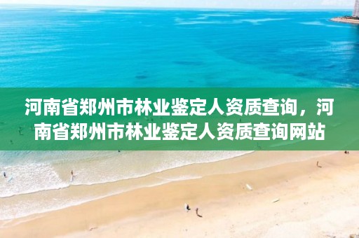 河南省郑州市林业鉴定人资质查询,河南省郑州市林业鉴定人资质查询网站